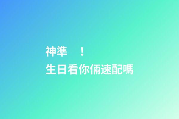 神準！生日看你倆速配嗎